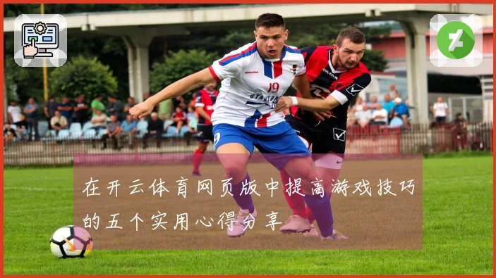 在开云体育网页版中提高游戏技巧的五个实用心得分享
