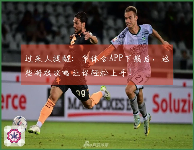 过来人提醒：华体会APP下载后，这些游戏攻略让你轻松上手！