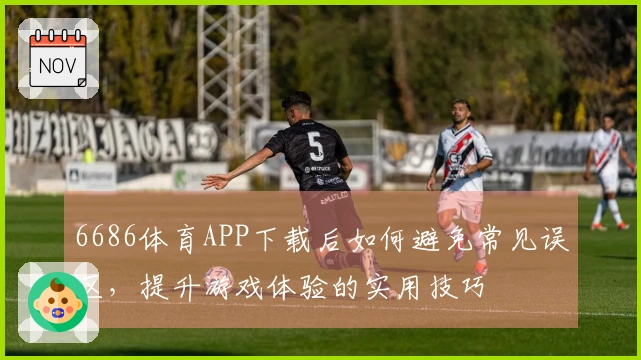 6686体育APP下载后如何避免常见误区，提升游戏体验的实用技巧
