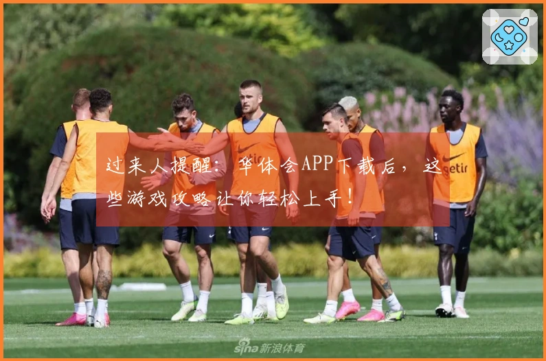 过来人提醒：华体会APP下载后，这些游戏攻略让你轻松上手！