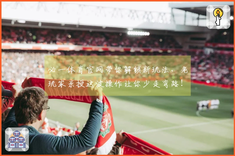 必一体育官网带你解锁新玩法，老玩家亲授这波操作让你少走弯路！