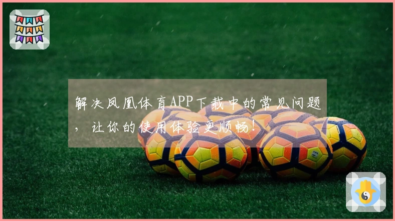 解决凤凰体育APP下载中的常见问题，让你的使用体验更顺畅！