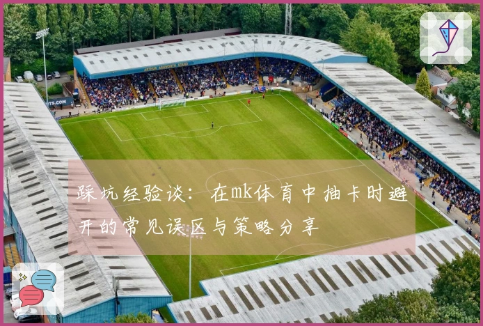 踩坑经验谈：在mk体育中抽卡时避开的常见误区与策略分享