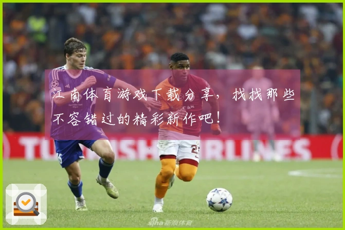 江南体育游戏下载分享，找找那些不容错过的精彩新作吧！