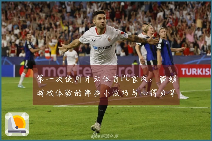 第一次使用开云体育PC官网，解锁游戏体验的那些小技巧与心得分享