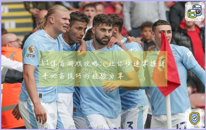 k1体育游戏攻略：让你快速掌握新手必备技巧与经验分享