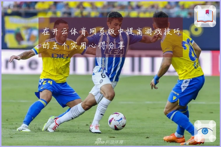 在开云体育网页版中提高游戏技巧的五个实用心得分享