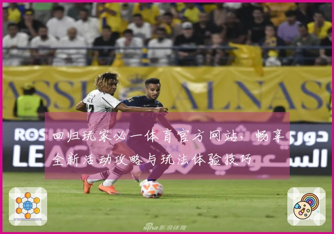 回归玩家必一体育官方网站，畅享全新活动攻略与玩法体验技巧