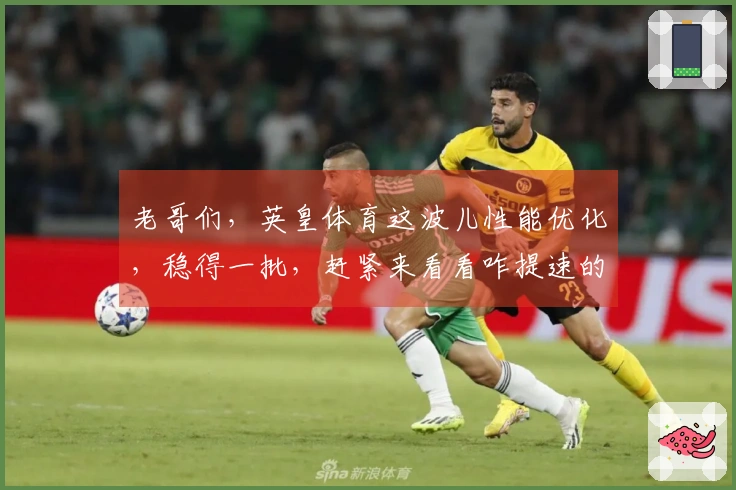老哥们，英皇体育这波儿性能优化，稳得一批，赶紧来看看咋提速的！